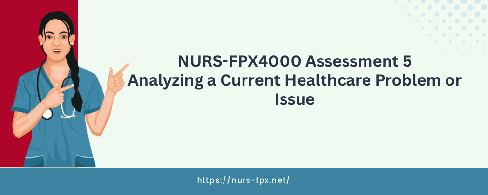 NURS-FPX4000 Assessment 5 Analyzing a Current Healthcare Problem or Issue