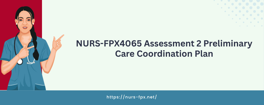 NURS-FPX4065 Assessment 2 Preliminary Care Coordination Plan