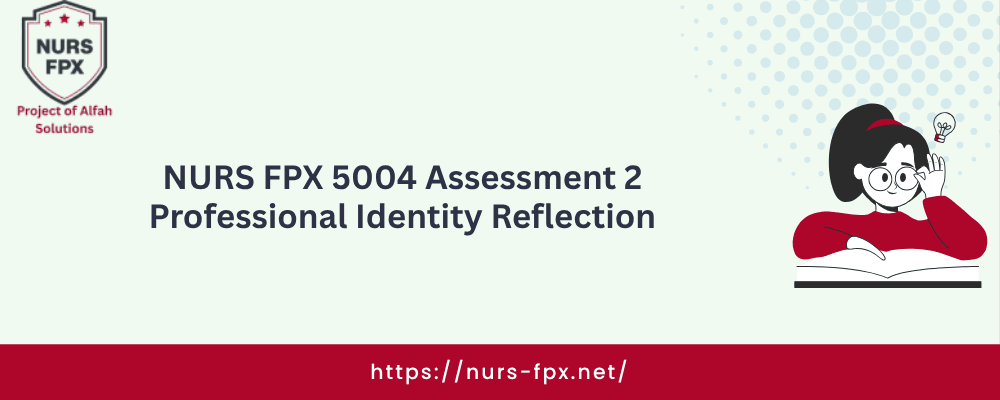 NURS FPX 5004 Assessment 2 Professional Identity Reflection