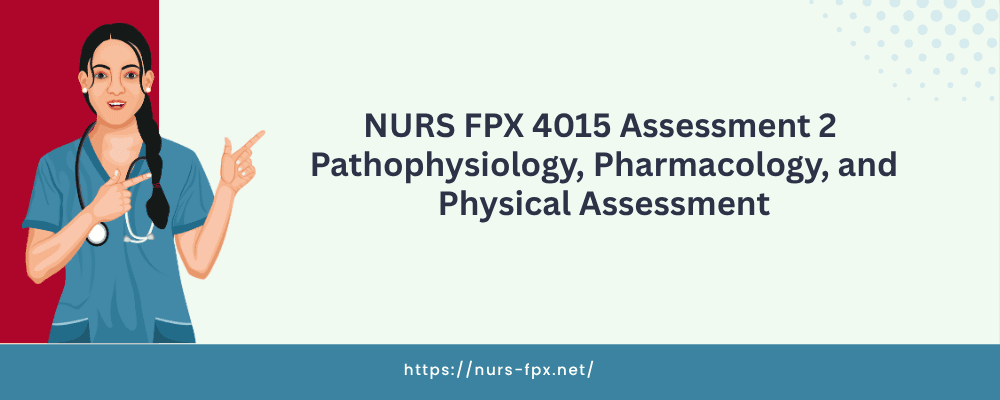 NURS FPX 4015 Assessment 2 Pathophysiology, Pharmacology, and Physical Assessment