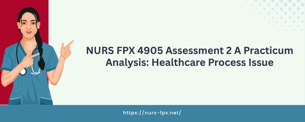 NURS FPX 4905 Assessment 2 A Practicum Analysis: Healthcare Process Issue