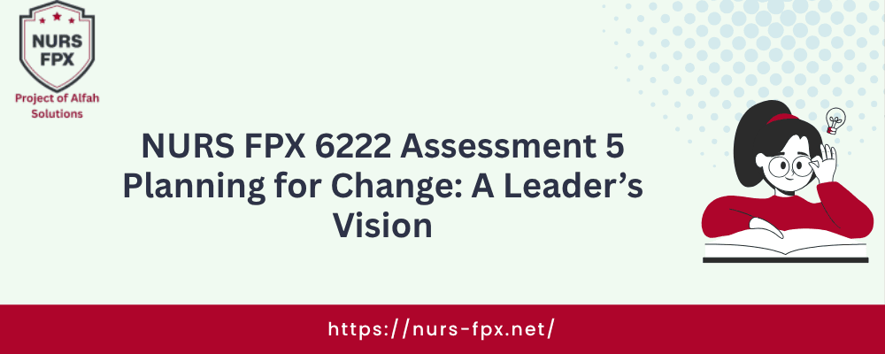 NURS FPX 6222 Assessment 5 Planning for Change: A Leader’s Vision