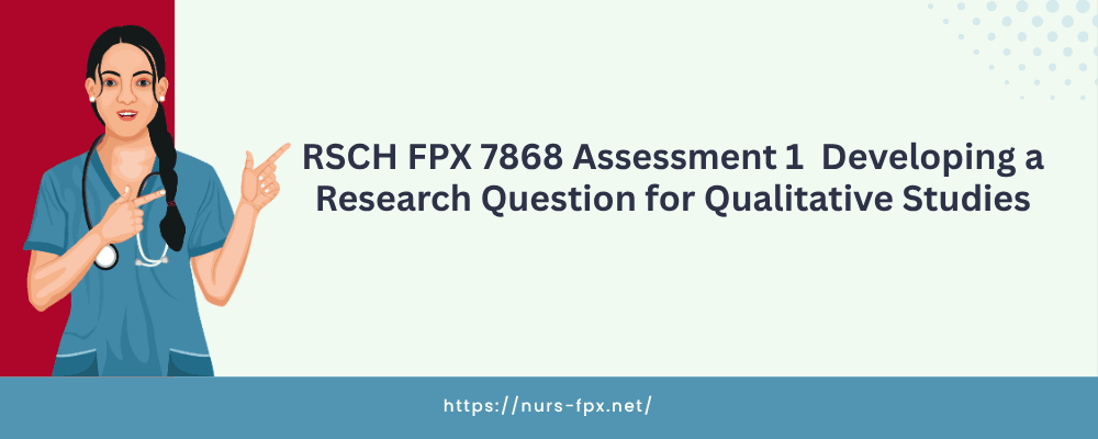 RSCH FPX 7868 Assessment 1 Developing a Research Question for Qualitative Studies