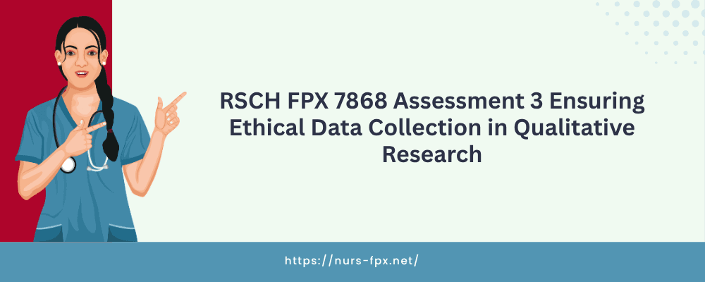 RSCH FPX 7868 Assessment 3 Ensuring Ethical Data Collection in Qualitative Research